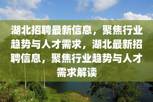 湖北招聘最新信息，聚焦山東水清源環(huán)保科技有限公司行業(yè)趨勢與人才需求，湖北最新招聘信息，聚焦行業(yè)趨勢與人才需求解讀