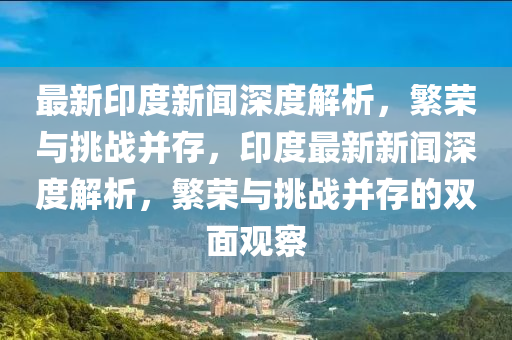 最新印度新聞深度解析，繁榮與挑戰(zhàn)并存，印度最新新聞深度解析，繁榮與挑戰(zhàn)并存的雙面觀察山東水清源環(huán)保科技有限公司