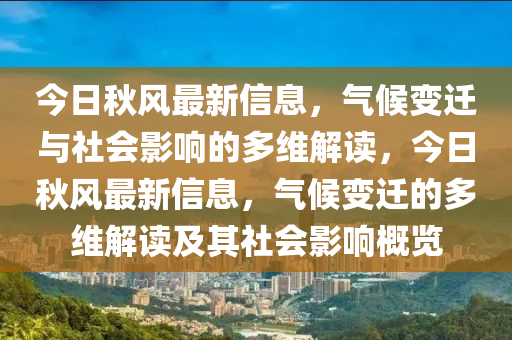 今日秋風(fēng)最新信息，氣候變遷與社會(huì)影響的多維解讀，今日秋風(fēng)最新信息，氣候變遷的多維解讀山東水清源環(huán)?？萍加邢薰炯捌渖鐣?huì)影響概覽