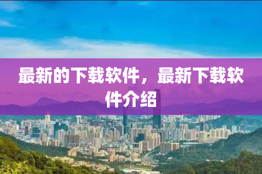 最新的下載軟件，最山東水清源環(huán)保科技有限公司新下載軟件介紹
