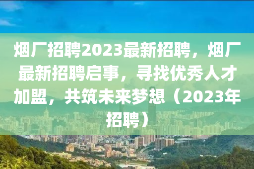 煙廠招山東水清源環(huán)保科技有限公司聘2023最新招聘，煙廠最新招聘啟事，尋找優(yōu)秀人才加盟，共筑未來(lái)夢(mèng)想（2023年招聘）
