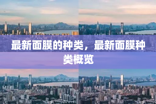 最新面膜的種類，最新面膜種類山東水清源環(huán)?？萍加邢薰靖庞[