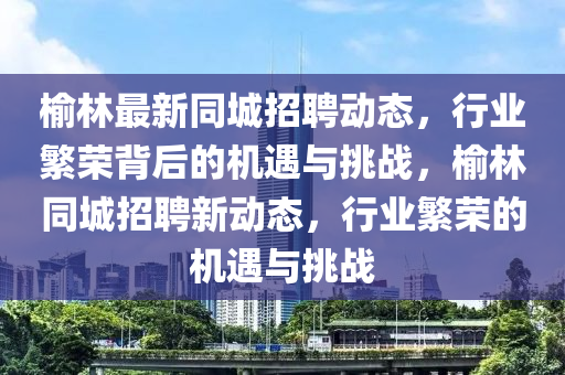 榆林最新同城招聘動(dòng)態(tài)，行山東水清源環(huán)保科技有限公司業(yè)繁榮背后的機(jī)遇與挑戰(zhàn)，榆林同城招聘新動(dòng)態(tài)，行業(yè)繁榮的機(jī)遇與挑戰(zhàn)