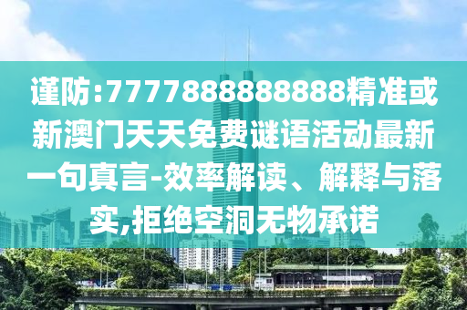 謹(jǐn)防:7777888888888精準(zhǔn)或新澳門天天免費謎語活動最新一句真言-效率解讀、解釋與落實山東水清源環(huán)?？萍加邢薰?拒絕空洞無物承諾