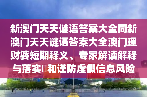 新澳門天天謎語答案大全同新澳門天天謎語答案大全澳門理財(cái)婆短期釋義、專家解讀解釋與落實(shí)?和謹(jǐn)防虛假信息風(fēng)險(xiǎn)山東水清源環(huán)?？萍加邢薰? class=