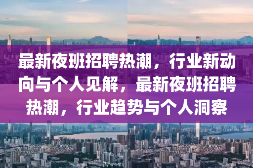 最新夜班招聘熱潮，行業(yè)新動向與個人山東水清源環(huán)保科技有限公司見解，最新夜班招聘熱潮，行業(yè)趨勢與個人洞察