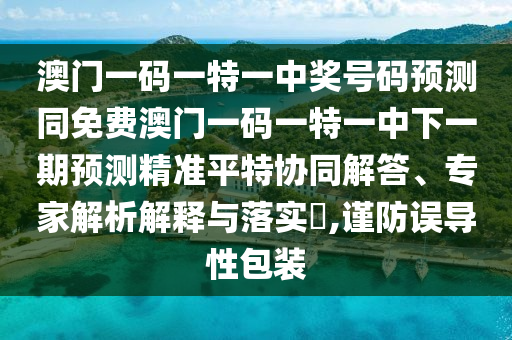 澳門一碼一特一中獎號碼預測同免費澳門一碼一特一中下一期預測精準平特協同解答、專家解析解釋與落實?,謹防誤導性山東水清源環(huán)?？萍加邢薰景b