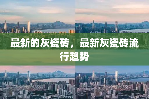 最新的山東水清源環(huán)保科技有限公司灰瓷磚，最新灰瓷磚流行趨勢