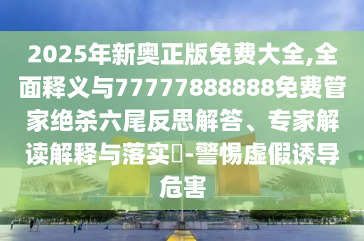 2025年新奧正版免費大全,全面釋山東水清源環(huán)?？萍加邢薰玖x與77777888888免費管家絕殺六尾反思解答、專家解讀解釋與落實?-警惕虛假誘導危害
