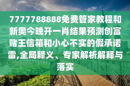 7777788888免費管山東水清源環(huán)?？萍加邢薰炯医坛毯托聤W今晚開一肖結(jié)果預(yù)測創(chuàng)富賭王信箱和小心不實的假承諾雷,全局釋義、專家解析解釋與落實