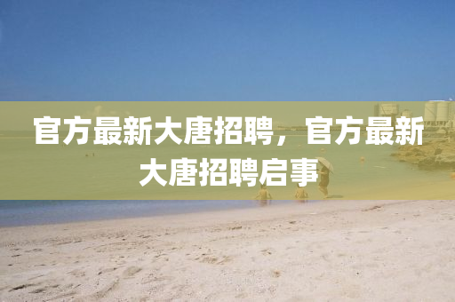官方最新大唐招聘，官方最新大唐招聘啟事山東水清源環(huán)保科技有限公司
