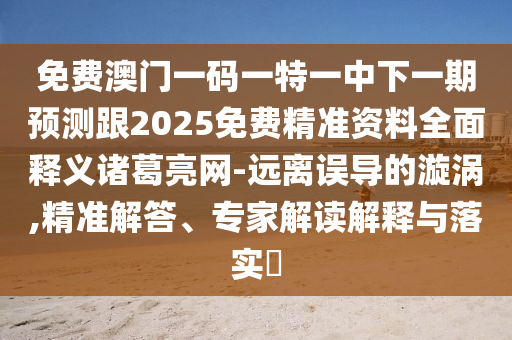 免費(fèi)澳門一碼一特一中下一期預(yù)測(cè)跟2025免費(fèi)精準(zhǔn)資料全面釋義諸葛亮網(wǎng)-遠(yuǎn)離誤導(dǎo)的漩渦,精準(zhǔn)解答、專家解讀解釋與落實(shí)?山東水清源環(huán)?？萍加邢薰? class=