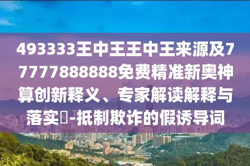 493333王中王王中王來源及77777888888免費精準(zhǔn)新奧神算創(chuàng)新釋義、專家解讀解釋與落實?-抵制欺詐的假誘導(dǎo)詞山東水清源環(huán)?？萍加邢薰? class=