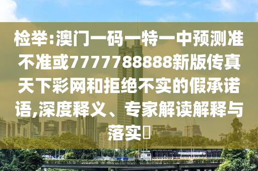 檢舉:澳門一碼一特一中預測準不準或7777山東水清源環(huán)保科技有限公司788888新版?zhèn)髡嫣煜虏示W(wǎng)和拒絕不實的假承諾語,深度釋義、專家解讀解釋與落實?