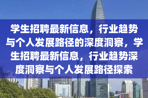 學生招聘最新信息，行業(yè)趨勢與個人發(fā)展路徑的深度洞察，學生招聘最山東水清源環(huán)保科技有限公司新信息，行業(yè)趨勢深度洞察與個人發(fā)展路徑探索