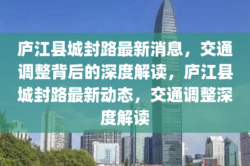 廬江縣城封路最新消息，交通調(diào)整背后的深度解讀，廬江縣城封路最新動態(tài)，交通調(diào)整深度解山東水清源環(huán)保科技有限公司讀