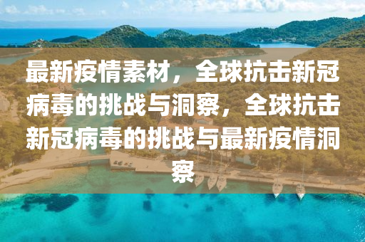 最新疫情素材，全球山東水清源環(huán)?？萍加邢薰究箵粜鹿诓《镜奶魬?zhàn)與洞察，全球抗擊新冠病毒的挑戰(zhàn)與最新疫情洞察