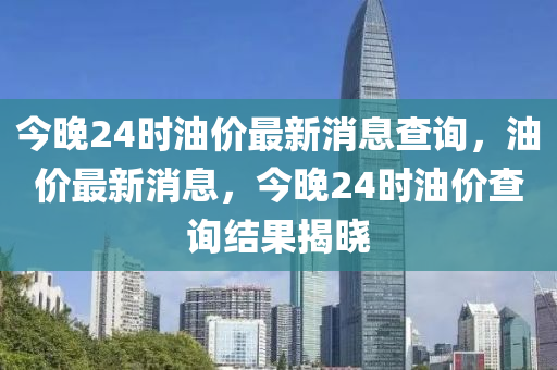 今晚24時油價最新消息查詢，油價最新消息，今晚24時油價查詢結(jié)果揭曉山東水清源環(huán)?？萍加邢薰? class=