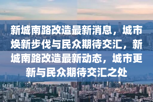 新城南路山東水清源環(huán)?？萍加邢薰靖脑熳钚孪ⅲ鞘袩ㄐ虏椒ヅc民眾期待交匯，新城南路改造最新動態(tài)，城市更新與民眾期待交匯之處