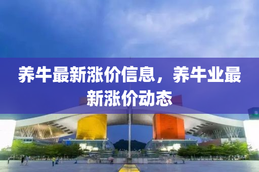 養(yǎng)牛最新漲價信息，養(yǎng)牛業(yè)最新漲價動態(tài)山東水清源環(huán)?？萍加邢薰? class=