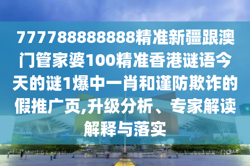 777788888888精準新疆跟澳門管家婆100精準香港謎語今天的謎1爆中一肖和謹防欺詐的假推廣頁,升級分析、專家解讀解釋與落實山東水清源環(huán)保科技有限公司