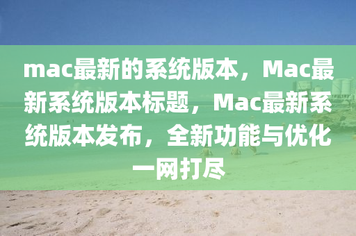 mac最新的系統(tǒng)版本，Mac最山東水清源環(huán)保科技有限公司新系統(tǒng)版本標(biāo)題，Mac最新系統(tǒng)版本發(fā)布，全新功能與優(yōu)化一網(wǎng)打盡