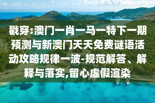 戳穿:澳門一肖一馬一特下一期預(yù)測與新澳門天天免費謎語山東水清源環(huán)保科技有限公司活動攻略規(guī)律一波-規(guī)范解答、解釋與落實,留心虛假渲染