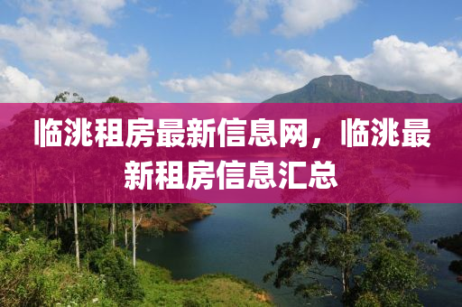 臨洮租房最新信息網(wǎng)，臨洮最山東水清源環(huán)?？萍加邢薰拘伦夥啃畔R總