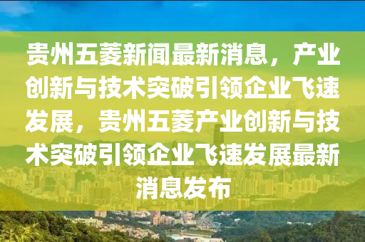 貴州五菱新聞最新消息，產(chǎn)業(yè)創(chuàng)新與技術(shù)突破引領(lǐng)企業(yè)飛速發(fā)展，貴州五菱產(chǎn)業(yè)創(chuàng)新與技術(shù)突破引領(lǐng)企業(yè)飛速發(fā)展最新消山東水清源環(huán)?？萍加邢薰鞠l(fā)布