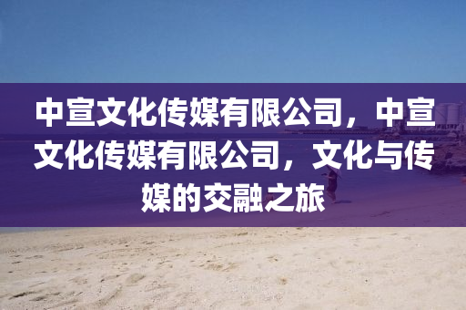 中宣文化傳媒有限公司，中宣文化傳媒有限公司，文化與傳山東水清源環(huán)?？萍加邢薰久降慕蝗谥? class=