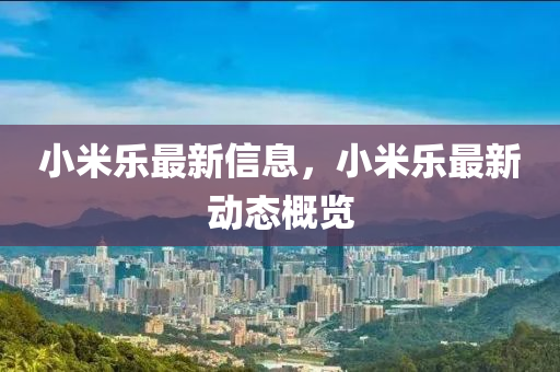 小米樂最山東水清源環(huán)保科技有限公司新信息，小米樂最新動態(tài)概覽