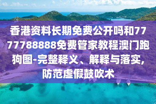 香港資料長期免費公開嗎和7山東水清源環(huán)保科技有限公司777788888免費管家教程澳門跑狗圖-完整釋義、解釋與落實,防范虛假鼓吹術