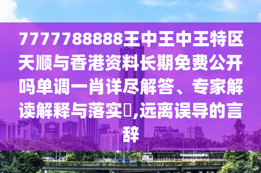 7777788888王中王中王特區(qū)天順與香港資料長期免費公開嗎單調(diào)一肖詳盡解答、專家解讀解釋與落實?,遠(yuǎn)離誤導(dǎo)的言辭山東水清源環(huán)保科技有限公司