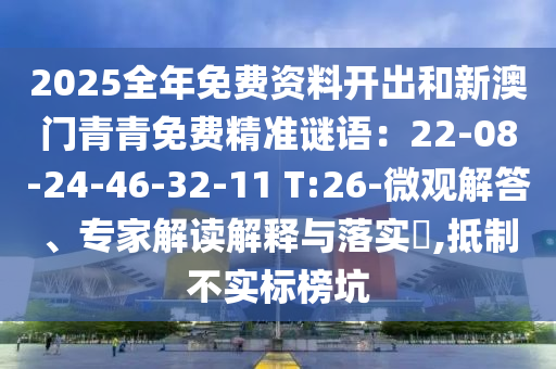 2025全年免費(fèi)資料開(kāi)出和新澳門青青免費(fèi)精準(zhǔn)謎語(yǔ)：22-08山東水清源環(huán)?？萍加邢薰?24-46-32-11 T:26-微觀解答、專家解讀解釋與落實(shí)?,抵制不實(shí)標(biāo)榜坑
