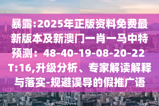 暴露:2025年正版資料免費(fèi)最新版本及新澳門一肖一馬中特預(yù)測(cè)：48-40-19-08-20-22 T:16,升級(jí)分析、專家解讀解釋與落實(shí)-規(guī)避誤導(dǎo)的假推廣語(yǔ)山東水清源環(huán)?？萍加邢薰? class=
