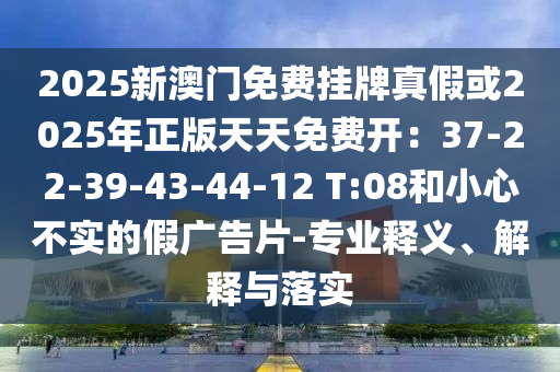 2025新澳門免費掛牌真假或2025年正版天天免費開：37-22-39-43-44-12 T:08山東水清源環(huán)?？萍加邢薰竞托⌒牟粚嵉募購V告片-專業(yè)釋義、解釋與落實