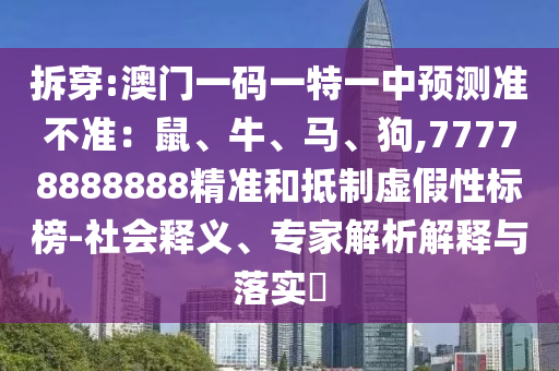 拆穿:澳門一碼一特一中預(yù)測準(zhǔn)不準(zhǔn)：鼠、牛、馬、狗,77山東水清源環(huán)?？萍加邢薰?78888888精準(zhǔn)和抵制虛假性標(biāo)榜-社會釋義、專家解析解釋與落實?