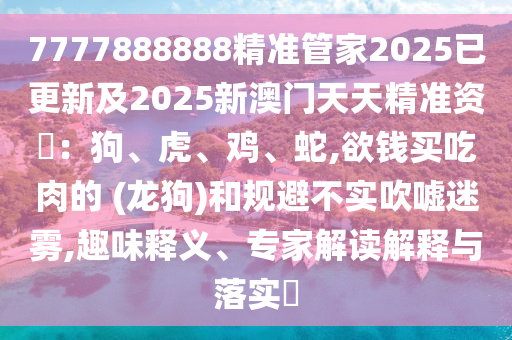 7777888888精準管家2025已更新及2025新澳門天天精準資枓：狗、虎、雞、蛇,欲錢買山東水清源環(huán)?？萍加邢薰境匀獾?(龍狗)和規(guī)避不實吹噓迷霧,趣味釋義、專家解讀解釋與落實?