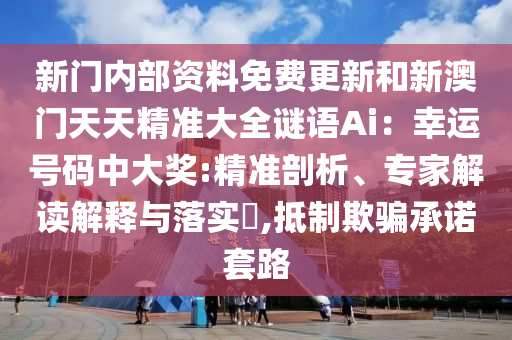 新門(mén)內(nèi)部資料免費(fèi)更新和新澳門(mén)天天精準(zhǔn)大全謎語(yǔ)Ai：幸運(yùn)號(hào)碼中大獎(jiǎng):精準(zhǔn)剖析、專家解讀解釋與落實(shí)?,抵制欺騙承諾套路山東水清源環(huán)?？萍加邢薰? class=