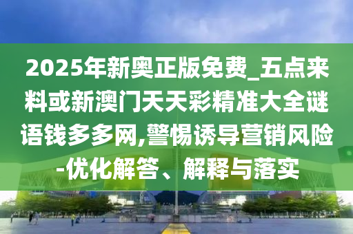 2025年新奧正版免費_五點來料或新澳門天天彩精準大全謎語錢多多網(wǎng),警惕誘導營銷風險-優(yōu)化解答、解釋與落實山東水清源環(huán)保科技有限公司