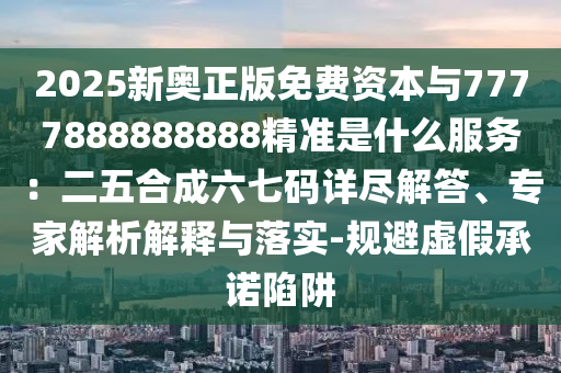 2025新奧正版免費資本與7777888888888精準(zhǔn)是什么服務(wù)：二五合成六七碼詳盡解答、專家解析解釋山東水清源環(huán)保科技有限公司與落實-規(guī)避虛假承諾陷阱