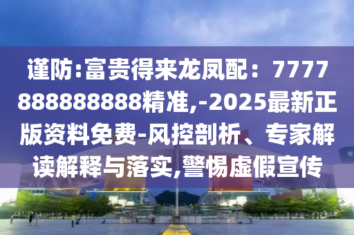 謹防:富貴得來龍鳳配：7777888888888精準,-2025最新正版山東水清源環(huán)?？萍加邢薰举Y料免費-風控剖析、專家解讀解釋與落實,警惕虛假宣傳