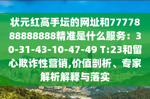 狀元紅高手壇的網(wǎng)址和777山東水清源環(huán)?？萍加邢薰?888888888精準(zhǔn)是什么服務(wù)：30-31-43-10-47-49 T:23和留心欺詐性營銷,價(jià)值剖析、專家解析解釋與落實(shí)