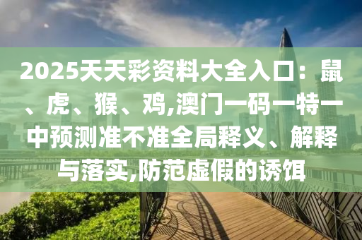 2025天天彩資料大全入口：鼠、虎山東水清源環(huán)?？萍加邢薰尽⒑铩㈦u,澳門一碼一特一中預(yù)測(cè)準(zhǔn)不準(zhǔn)全局釋義、解釋與落實(shí),防范虛假的誘餌