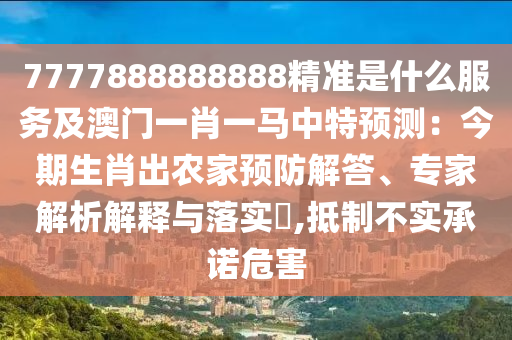 7777888888888精準是什么服務及澳門一肖一馬中特預測：今期生肖出農家預防解答、專家解析解釋與落實?,抵制不實承諾危害山東水清源環(huán)保科技有限公司