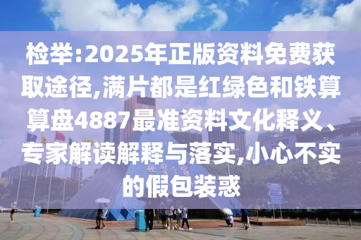 檢舉:2025年正版資料免費(fèi)獲取途徑,滿片都是紅綠色和鐵算算盤4887最準(zhǔn)資料文化釋義、專家解讀解釋與落實(shí),山東水清源環(huán)保科技有限公司小心不實(shí)的假包裝惑