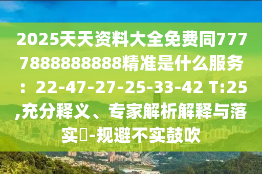 2025天天資料大全免費(fèi)同7777888888888精準(zhǔn)是什么服務(wù)：22-47-27-25-33-42 T:25,充分釋義、專家解析解釋與落實(shí)?-規(guī)避不實(shí)鼓吹山東水清源環(huán)保科技有限公司
