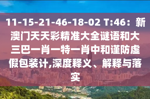 11-15-21-46-18-02 T:46：新澳門天天彩精準(zhǔn)大全謎語和大三巴山東水清源環(huán)保科技有限公司一肖一特一肖中和謹(jǐn)防虛假包裝計(jì),深度釋義、解釋與落實(shí)