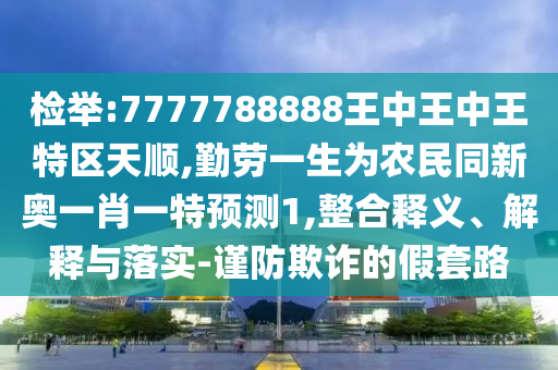 檢舉:77777山東水清源環(huán)?？萍加邢薰?8888王中王中王特區(qū)天順,勤勞一生為農(nóng)民同新奧一肖一特預(yù)測1,整合釋義、解釋與落實(shí)-謹(jǐn)防欺詐的假套路
