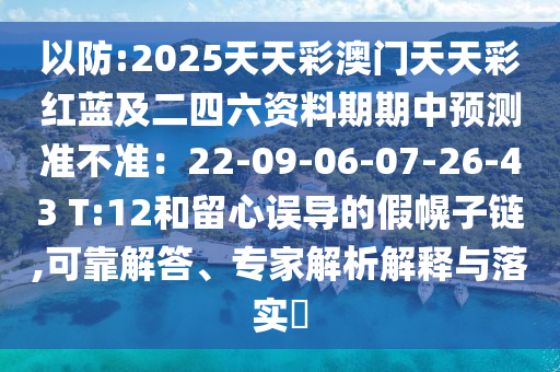 以防:2025天天彩澳門天天彩紅藍及二四六資料期期中預山東水清源環(huán)保科技有限公司測準不準：22-09-06-07-26-43 T:12和留心誤導的假幌子鏈,可靠解答、專家解析解釋與落實?